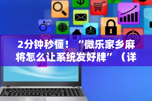 2分钟秒懂！“微乐家乡麻将怎么让系统发好牌”（详细开挂教程）-哔哩哔哩