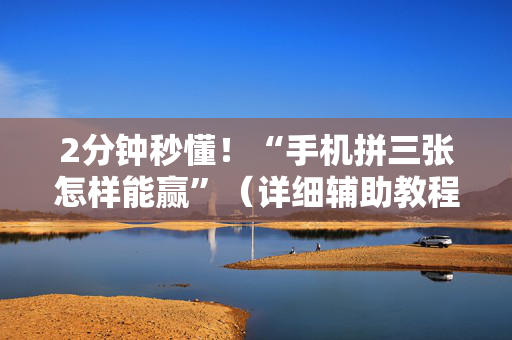 2分钟秒懂！“手机拼三张怎样能赢”（详细辅助教程）-哔哩哔哩