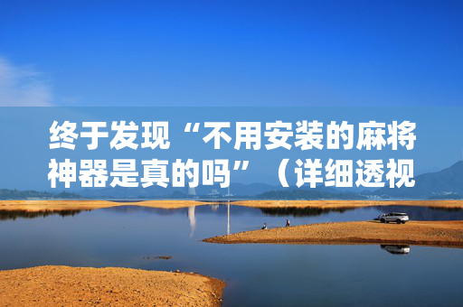 终于发现“不用安装的麻将神器是真的吗”（详细透视教程）-哔哩哔哩