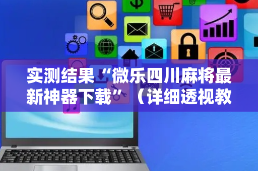 实测结果“微乐四川麻将最新神器下载”（详细透视教程）-哔哩哔哩