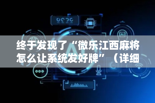 终于发现了“微乐江西麻将怎么让系统发好牌”（详细透视教程）-哔哩哔哩