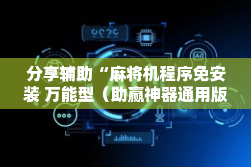 分享辅助“麻将机程序免安装 万能型（助赢神器通用版）