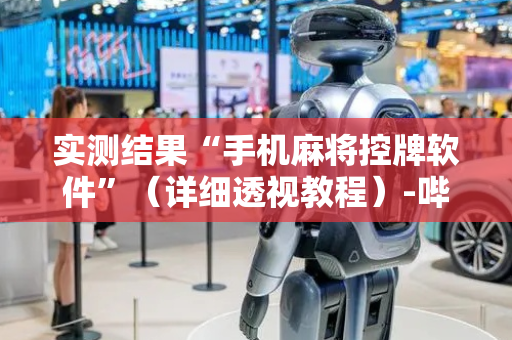 实测结果“手机麻将控牌软件”（详细透视教程）-哔哩哔哩