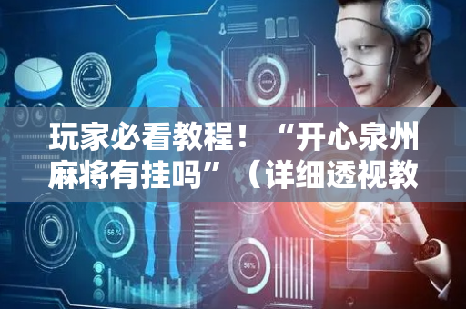玩家必看教程！“开心泉州麻将有挂吗”（详细透视教程）-哔哩哔哩