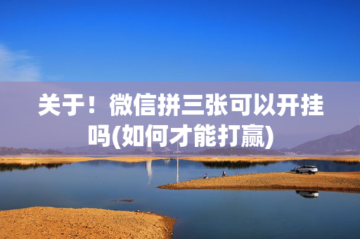 关于！微信拼三张可以开挂吗(如何才能打赢)
