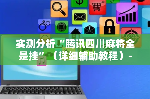 实测分析“腾讯四川麻将全是挂”（详细辅助教程）-哔哩哔哩