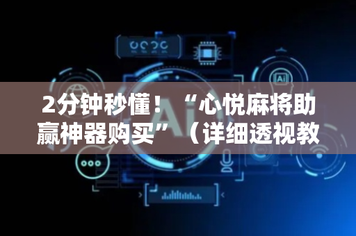 2分钟秒懂！“心悦麻将助赢神器购买”（详细透视教程）-哔哩哔哩
