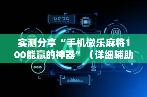 实测分享“手机微乐麻将100能赢的神器”（详细辅助教程）-哔哩哔哩
