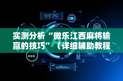 实测分析“微乐江西麻将输赢的技巧”（详细辅助教程）-哔哩哔哩