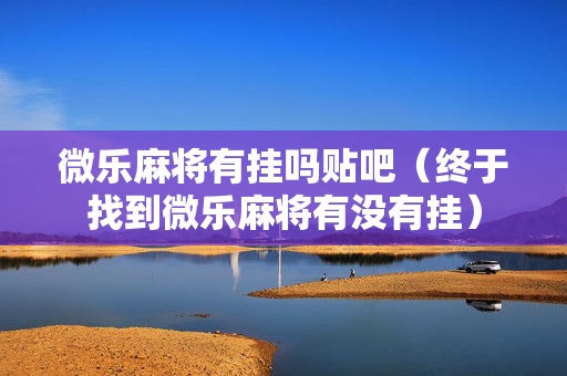微乐麻将有挂吗贴吧（终于找到微乐麻将有没有挂）