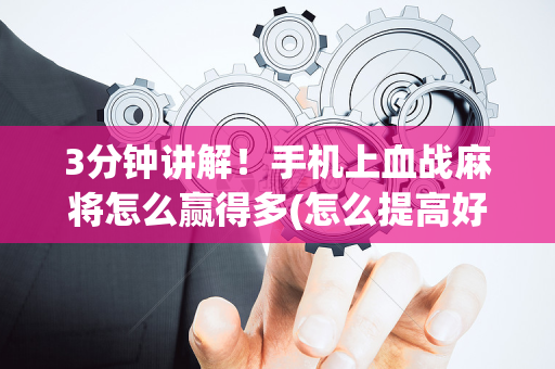 3分钟讲解！手机上血战麻将怎么赢得多(怎么提高好牌率)