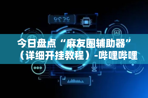 今日盘点“麻友圈辅助器”（详细开挂教程）-哔哩哔哩