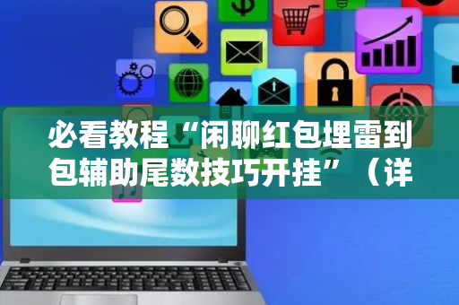 必看教程“闲聊红包埋雷到包辅助尾数技巧开挂”（详细透视教程）-哔哩哔哩