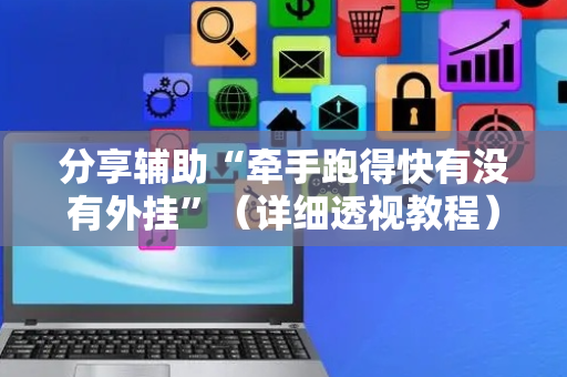 分享辅助“牵手跑得快有没有外挂”（详细透视教程）-哔哩哔哩