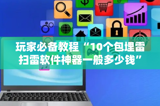 玩家必备教程“10个包埋雷扫雷软件神器一般多少钱”（详细透视教程）-哔哩哔哩