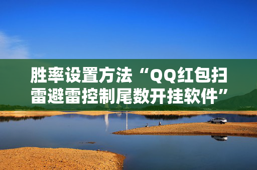 胜率设置方法“QQ红包扫雷避雷控制尾数开挂软件”（详细透视教程）-哔哩哔哩