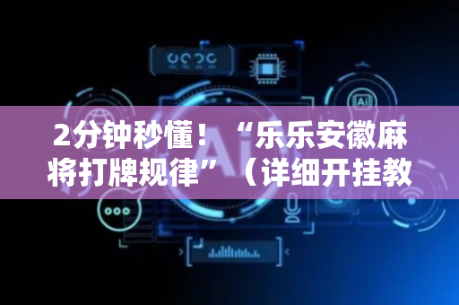 2分钟秒懂！“乐乐安徽麻将打牌规律”（详细开挂教程）-哔哩哔哩
