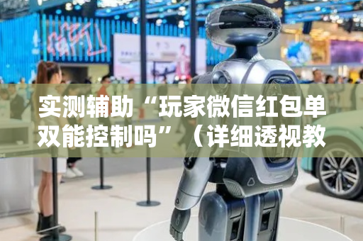 实测辅助“玩家微信红包单双能控制吗”（详细透视教程）-哔哩哔哩