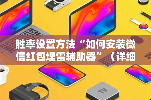 胜率设置方法“如何安装微信红包埋雷辅助器”（详细透视教程）-哔哩哔哩