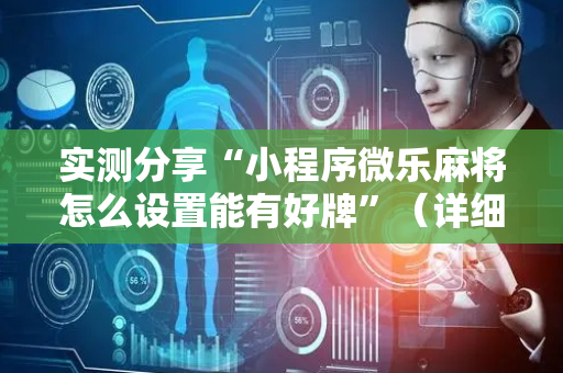 实测分享“小程序微乐麻将怎么设置能有好牌”（详细透视教程）-哔哩哔哩