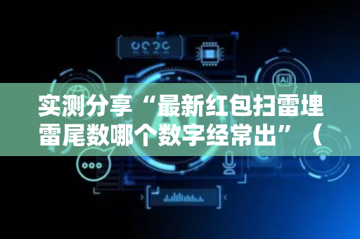 实测分享“最新红包扫雷埋雷尾数哪个数字经常出”（详细透视教程）-哔哩哔哩