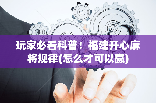 玩家必看科普！福建开心麻将规律(怎么才可以赢)