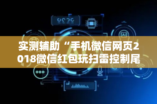实测辅助“手机微信网页2018微信红包玩扫雷控制尾 数开挂软件要多少”（详细透视教程）-哔哩哔哩