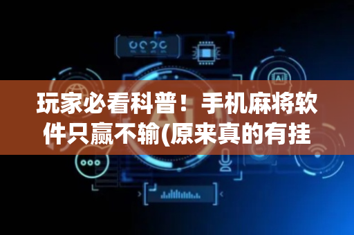 玩家必看科普！手机麻将软件只赢不输(原来真的有挂)