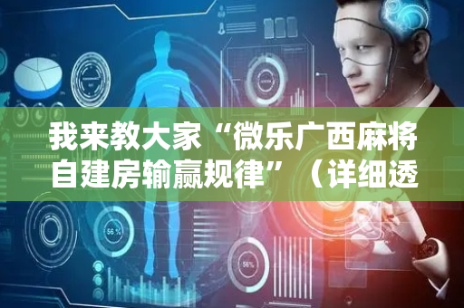 我来教大家“微乐广西麻将自建房输赢规律”（详细透视教程）-哔哩哔哩
