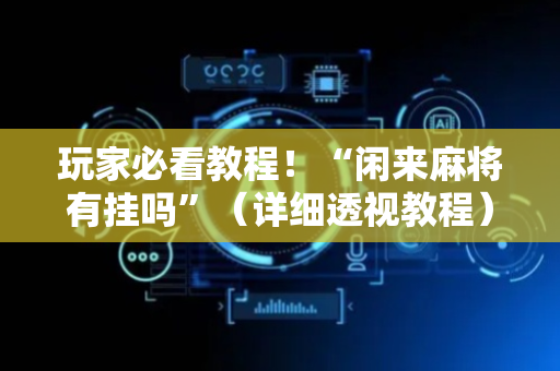玩家必看教程！“闲来麻将有挂吗”（详细透视教程）-哔哩哔哩