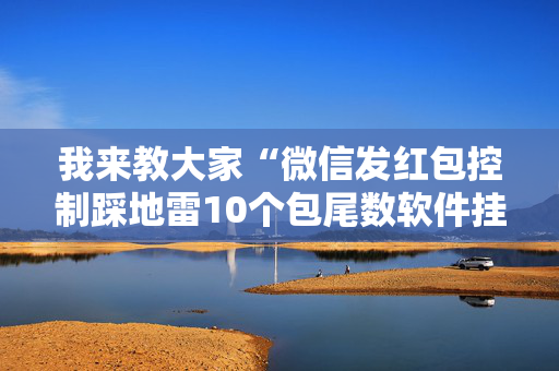 我来教大家“微信发红包控制踩地雷10个包尾数软件挂”（详细透视教程）-哔哩哔哩