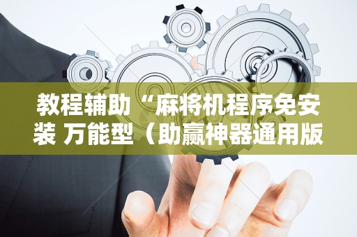 教程辅助“麻将机程序免安装 万能型（助赢神器通用版）