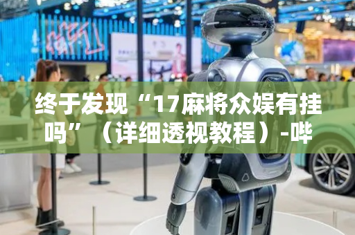 终于发现“17麻将众娱有挂吗”（详细透视教程）-哔哩哔哩