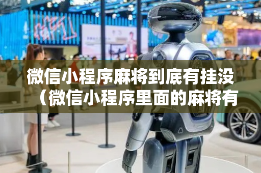 微信小程序麻将到底有挂没（微信小程序里面的麻将有没有挂）