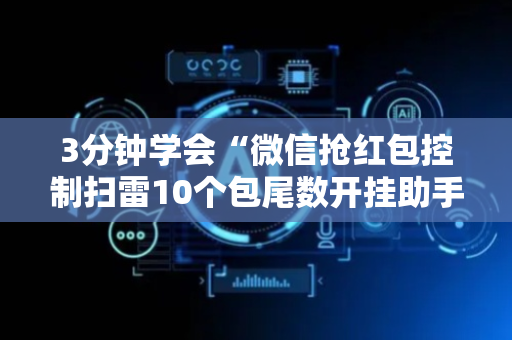 3分钟学会“微信抢红包控制扫雷10个包尾数开挂助手”（详细透视教程）-哔哩哔哩