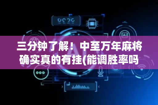 三分钟了解！中至万年麻将确实真的有挂(能调胜率吗)