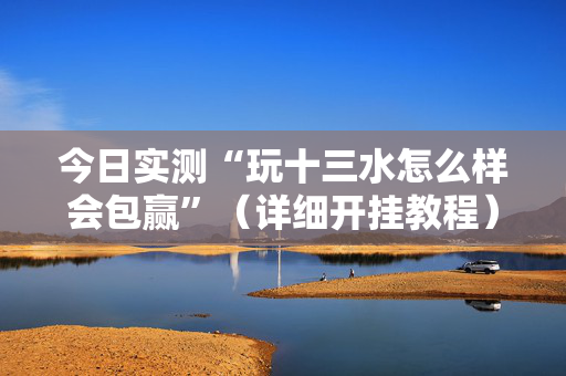 今日实测“玩十三水怎么样会包赢”（详细开挂教程）-哔哩哔哩