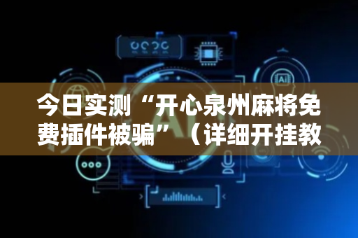 今日实测“开心泉州麻将免费插件被骗”（详细开挂教程）-哔哩哔哩