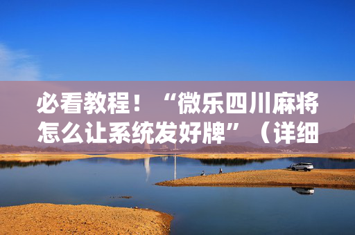 必看教程！“微乐四川麻将怎么让系统发好牌”（详细开挂教程）-哔哩哔哩