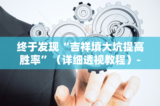 终于发现“吉祥填大坑提高胜率”（详细透视教程）-哔哩哔哩