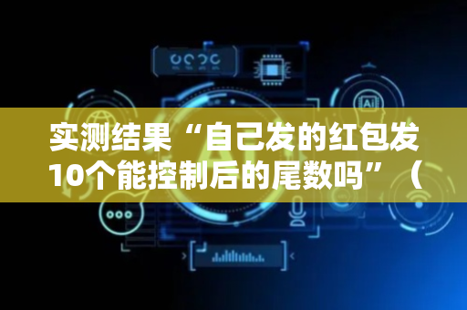 实测结果“自己发的红包发10个能控制后的尾数吗”（详细透视教程）-哔哩哔哩