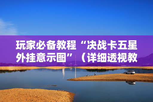 玩家必备教程“决战卡五星外挂意示图”（详细透视教程）-哔哩哔哩