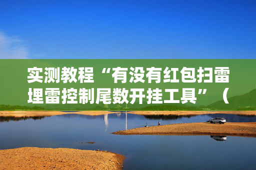 实测教程“有没有红包扫雷埋雷控制尾数开挂工具”（详细透视教程）-哔哩哔哩