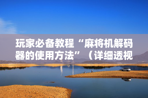 玩家必备教程“麻将机解码器的使用方法”（详细透视教程）-哔哩哔哩