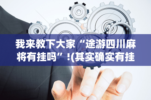 我来教下大家“途游四川麻将有挂吗”!(其实确实有挂)-抖音