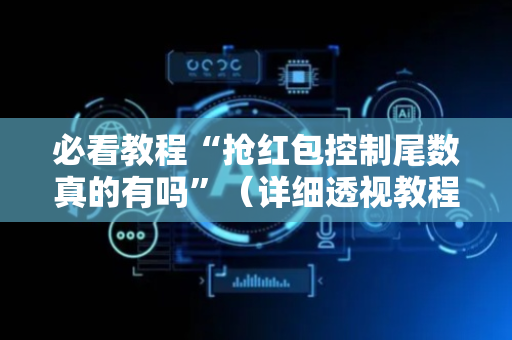 必看教程“抢红包控制尾数真的有吗”（详细透视教程）-哔哩哔哩