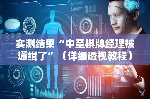实测结果“中至棋牌经理被通缉了”（详细透视教程）-哔哩哔哩