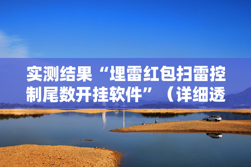 实测结果“埋雷红包扫雷控制尾数开挂软件”（详细透视教程）-哔哩哔哩