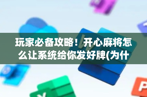 玩家必备攻略！开心麻将怎么让系统给你发好牌(为什么老是输)
