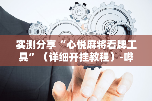 实测分享“心悦麻将看牌工具”（详细开挂教程）-哔哩哔哩